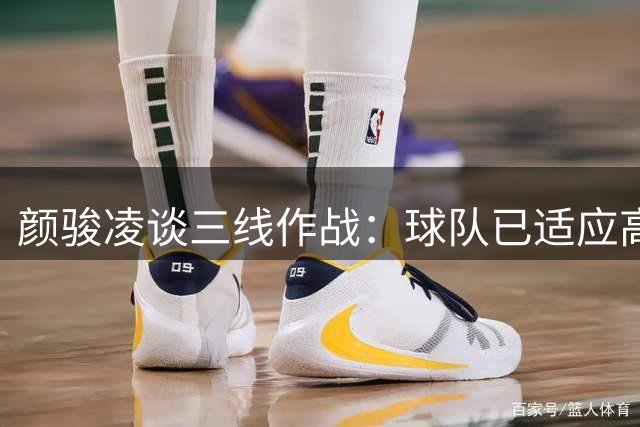 颜骏凌谈三线作战：球队已适应高强度比赛节奏